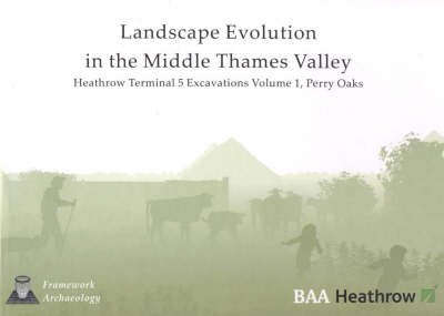 Book cover for Landscape Evolution in the Middle Thames Valley: Heathrow Terminal 5 Excavations: Volume 1, Perry Oaks