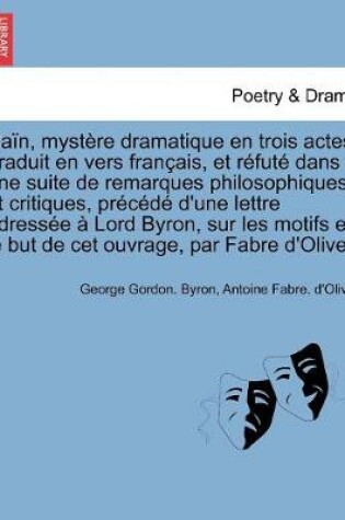 Cover of Ca�n, myst�re dramatique en trois actes. Traduit en vers fran�ais, et r�fut� dans une suite de remarques philosophiques et critiques, pr�c�d� d'une lettre adress�e � Lord Byron, sur les motifs et le but de cet ouvrage, par Fabre d'Olivet.