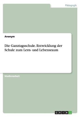 Book cover for Die Ganztagsschule. Entwicklung der Schule zum Lern- und Lebensraum