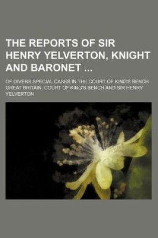 Cover of The Reports of Sir Henry Yelverton, Knight and Baronet; Of Divers Special Cases in the Court of King's Bench