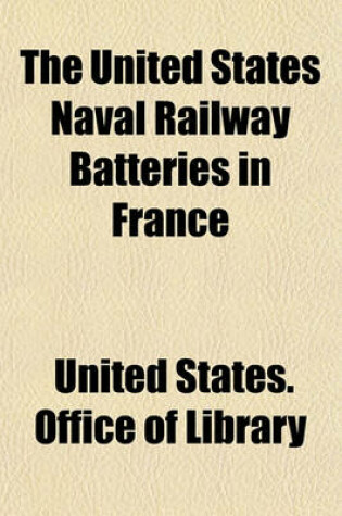 Cover of The United States Naval Railway Batteries in France