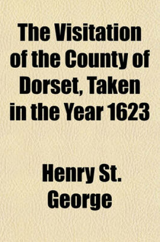 Cover of The Visitation of the County of Dorset, Taken in the Year 1623