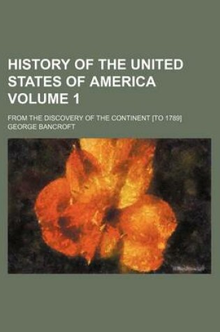 Cover of History of the United States of America Volume 1; From the Discovery of the Continent [To 1789]