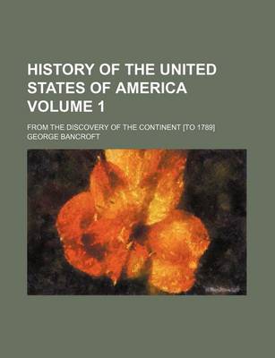 Book cover for History of the United States of America Volume 1; From the Discovery of the Continent [To 1789]
