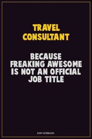 Cover of Travel Consultant, Because Freaking Awesome Is Not An Official Job Title