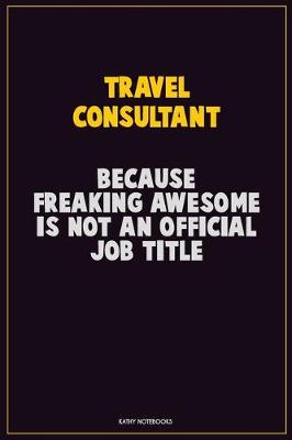 Book cover for Travel Consultant, Because Freaking Awesome Is Not An Official Job Title