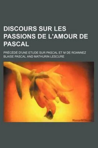 Cover of Discours Sur Les Passions de L'Amour de Pascal; Precede D'Une Etude Sur Pascal Et M de Roannez