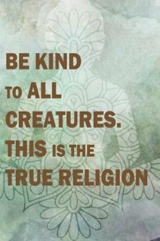 Cover of Be Kind To All Creatures. This Is The True Religion