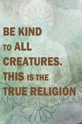 Book cover for Be Kind To All Creatures. This Is The True Religion