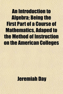 Book cover for An Introduction to Algebra; Being the First Part of a Course of Mathematics, Adaped to the Method of Instruction on the American Colleges