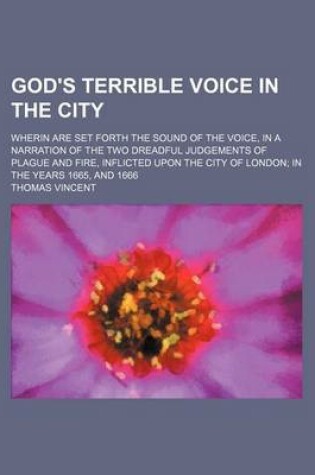 Cover of God's Terrible Voice in the City; Wherin Are Set Forth the Sound of the Voice, in a Narration of the Two Dreadful Judgements of Plague and Fire, Inflicted Upon the City of London in the Years 1665, and 1666