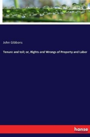 Cover of Tenure and toil; or, Rights and Wrongs of Property and Labor