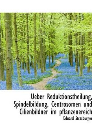 Cover of Ueber Reduktionstheilung, Spindelbildung, Centrosomen Und Cilienbildner Im Pflanzenereich