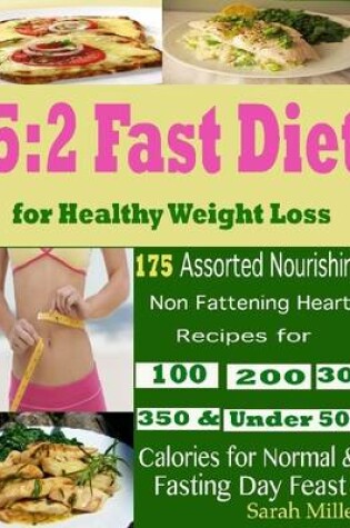 Cover of 5:2 Fast Diet for Healthy Weight Loss : 175 Assorted Nourishing Non Fattening Hearty Recipes for 100 200 300 350 & Under 500 Calories for Normal & Fasting Day Feast