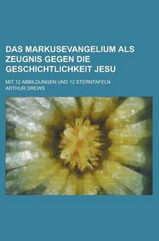 Cover of Das Markusevangelium ALS Zeugnis Gegen Die Geschichtlichkeit Jesu; Mit 12 Abbildungen Und 12 Sterntafeln