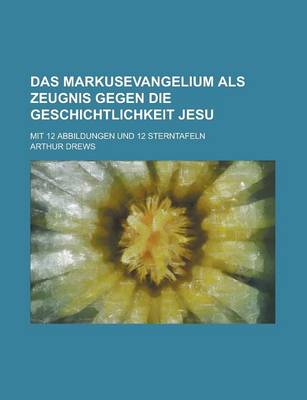 Book cover for Das Markusevangelium ALS Zeugnis Gegen Die Geschichtlichkeit Jesu; Mit 12 Abbildungen Und 12 Sterntafeln