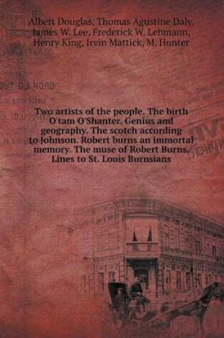 Cover of Two artists of the people. The birth O'tam O'Shanter. Genius and geography. The scotch according to Johnson. Robert burns an immortal memory. The muse of Robert Burns. Lines to St. Louis Burnsians