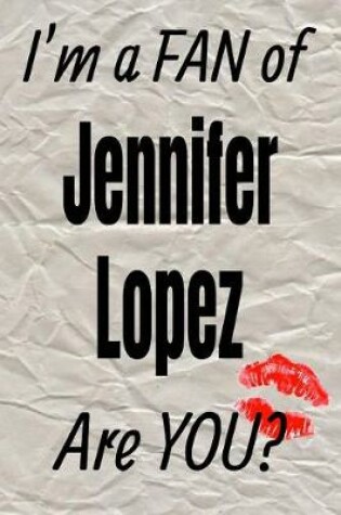 Cover of I'm a Fan of Jennifer Lopez Are You? Creative Writing Lined Journal