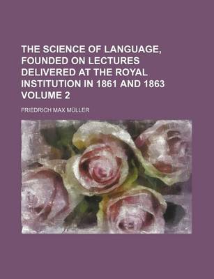 Book cover for The Science of Language, Founded on Lectures Delivered at the Royal Institution in 1861 and 1863 Volume 2