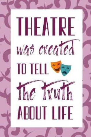 Cover of Theatre Was Created To Tell The Truth About Life