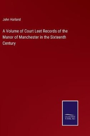 Cover of A Volume of Court Leet Records of the Manor of Manchester in the Sixteenth Century