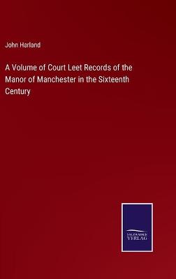 Book cover for A Volume of Court Leet Records of the Manor of Manchester in the Sixteenth Century