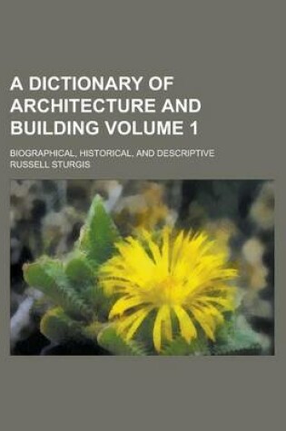 Cover of A Dictionary of Architecture and Building; Biographical, Historical, and Descriptive Volume 1