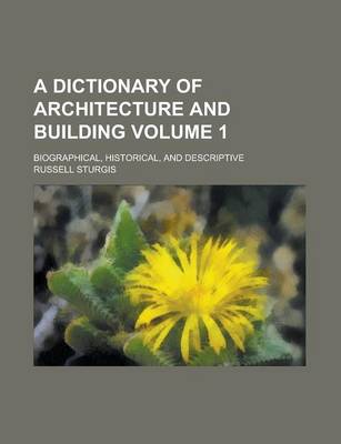 Book cover for A Dictionary of Architecture and Building; Biographical, Historical, and Descriptive Volume 1