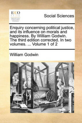 Cover of Enquiry concerning political justice, and its influence on morals and happiness. By William Godwin. The third edition corrected. In two volumes. ... Volume 1 of 2