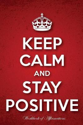 Book cover for Keep Calm Stay Positive Workbook of Affirmations Keep Calm Stay Positive Workbook of Affirmations