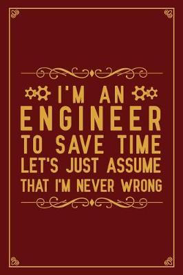 Book cover for I'm an Engineer to save time let's just assume That I'm Never Wrong