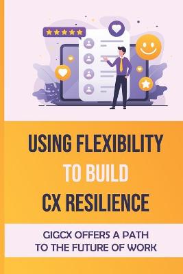 Cover of Using Flexibility To Build CX Resilience