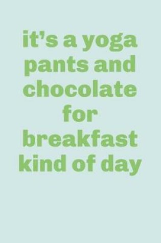 Cover of It's a Yoga Pants and Chocolate for Breakfast Kind of Day