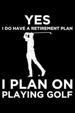 Cover of Yes I Do have a Retirement Plan I Plan On Playing golf