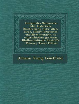 Book cover for Antiquitates Nummariae Oder Historische Beschreibung Vieler Alten, Raren, Silbern Bracteaten Und Blech-Muntzen, So Unterschiedene Gewesene Hhalberstadtische Bischoffe - Primary Source Edition