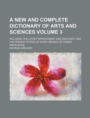 Book cover for A New and Complete Dictionary of Arts and Sciences Volume 3; Including the Latest Improvement and Discovery and the Present States of Every Branch of Human Knowledge