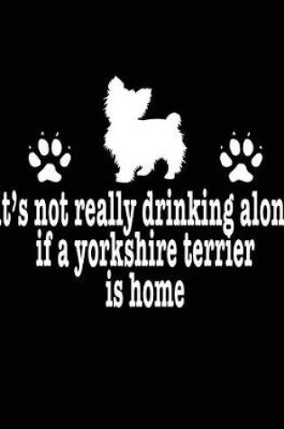 Cover of It's Not Really Drinking Alone If A Yorkshire Terrier Is Home