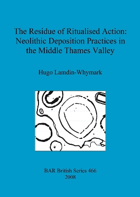 Book cover for The Residue of Ritualised Action: Neolithic Deposition Practices in the Middle Thames Valley