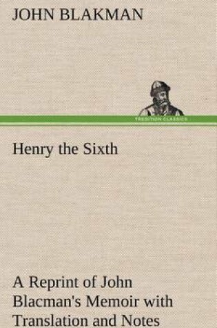 Cover of Henry the Sixth A Reprint of John Blacman's Memoir with Translation and Notes