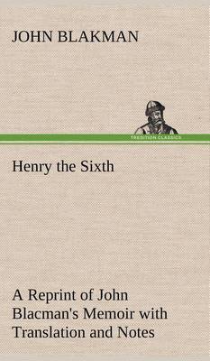 Book cover for Henry the Sixth A Reprint of John Blacman's Memoir with Translation and Notes