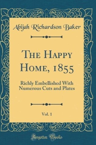 Cover of The Happy Home, 1855, Vol. 1: Richly Embellished With Numerous Cuts and Plates (Classic Reprint)