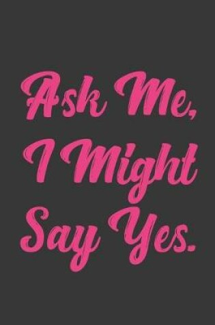Cover of Ask Me, I Might Say Yes.