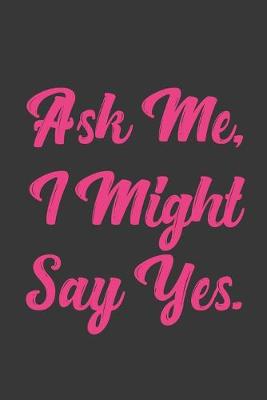 Book cover for Ask Me, I Might Say Yes.