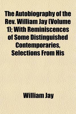 Book cover for The Autobiography of the REV. William Jay (Volume 1); With Reminiscences of Some Distinguished Contemporaries, Selections from His