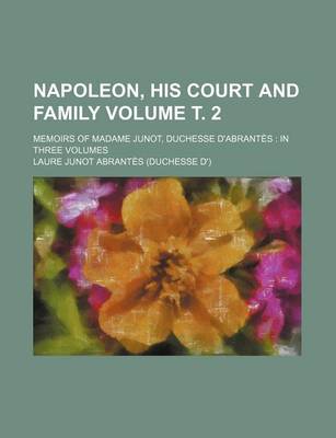 Book cover for Napoleon, His Court and Family Volume . 2; Memoirs of Madame Junot, Duchesse D'Abrantes in Three Volumes