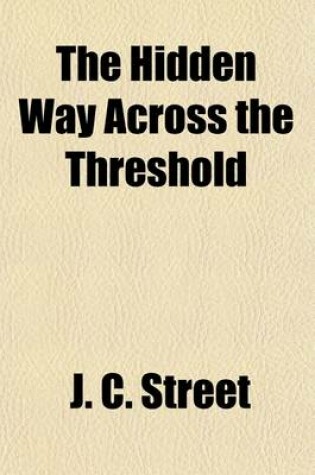 Cover of The Hidden Way Across the Threshold; Or, the Mystery Which Hath Been Hidden for Ages and from Generations an Explanation of the Concealed Forces in Every Man to Open the Temple of the Soul and to Learn the Guidance of the Unseen Hand Illustrated and Made Plain