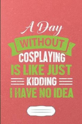 Cover of A Day Without Cosplaying Is Like Just Kidding I Have No Idea