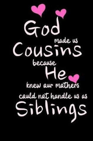 Cover of GOD made us COUSINS because he knew our mothers could not handle us as SIBLINGS