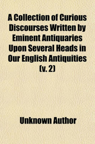 Cover of A Collection of Curious Discourses Written by Eminent Antiquaries Upon Several Heads in Our English Antiquities (Volume 2)