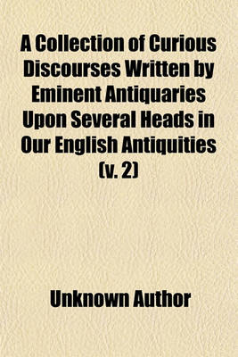 Book cover for A Collection of Curious Discourses Written by Eminent Antiquaries Upon Several Heads in Our English Antiquities (Volume 2)